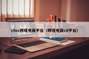 ctoc跨境电商平台（跨境电商cd平台）