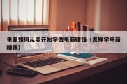 电商如何从零开始学做电商赚钱（怎样学电商赚钱）