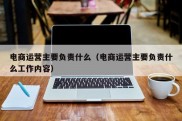 电商运营主要负责什么（电商运营主要负责什么工作内容）