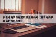 抖音电商罗盘经营数据是真的吗（抖音电商罗盘实时大屏在哪）