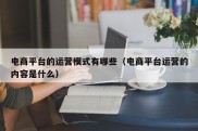 电商平台的运营模式有哪些（电商平台运营的内容是什么）