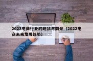 2023电商行业的现状与前景（2022电商未来发展趋势）