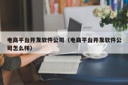 电商平台开发软件公司（电商平台开发软件公司怎么样）