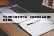 电商运营主要负责什么（电商运营怎么做如何从零开始）