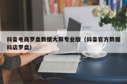 抖音电商罗盘数据大屏专业版（抖音官方数据抖店罗盘）