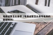 电商运营怎么自学（电商运营怎么自学电商的基础知识）