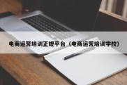 电商运营培训正规平台（电商运营培训学校）