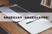 电商运营怎么自学（电商运营怎么自学教程）