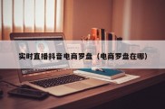 实时直播抖音电商罗盘（电商罗盘在哪）