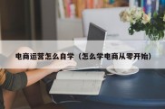 电商运营怎么自学（怎么学电商从零开始）