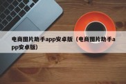 电商图片助手app安卓版（电商图片助手app安卓版）