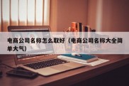 电商公司名称怎么取好（电商公司名称大全简单大气）