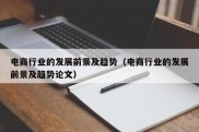 电商行业的发展前景及趋势（电商行业的发展前景及趋势论文）