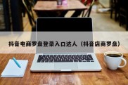 抖音电商罗盘登录入口达人（抖音店商罗盘）