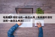 电商图片侵权法院一般怎么判（电商图片侵权法院一般怎么判决）