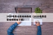 2020电商运营视频教程（2020电商运营视频教程下载）