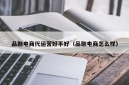 品融电商代运营好不好（品融电商怎么样）