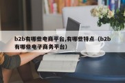 b2b有哪些电商平台,有哪些特点（b2b有哪些电子商务平台）