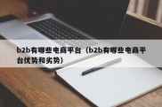 b2b有哪些电商平台（b2b有哪些电商平台优势和劣势）