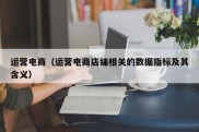 运营电商（运营电商店铺相关的数据指标及其含义）