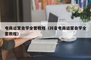 电商运营自学全套教程（抖音电商运营自学全套教程）