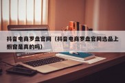 抖音电商罗盘官网（抖音电商罗盘官网选品上橱窗是真的吗）